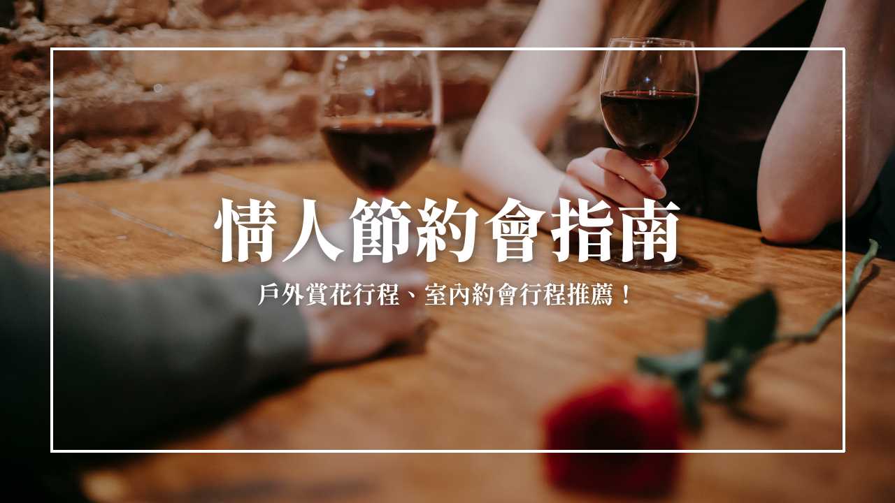 2024 西洋情人節這樣安排！浪漫室內戶外約會提案！